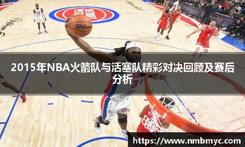 2015年NBA火箭队与活塞队精彩对决回顾及赛后分析