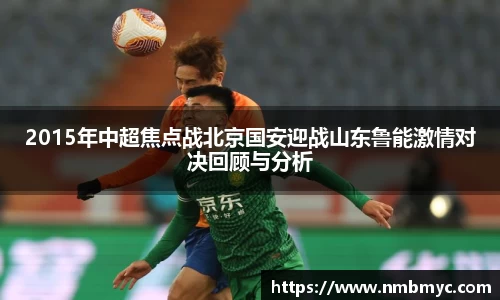 2015年中超焦点战北京国安迎战山东鲁能激情对决回顾与分析
