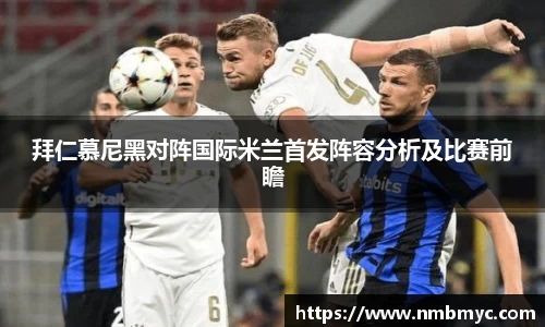 拜仁慕尼黑对阵国际米兰首发阵容分析及比赛前瞻