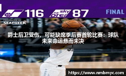 爵士后卫受伤，可能缺席季后赛首轮比赛：球队未来命运悬而未决