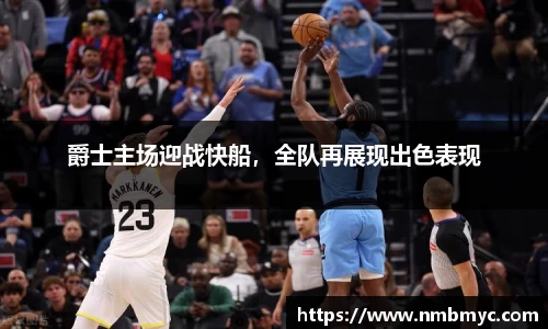 爵士主场迎战快船，全队再展现出色表现