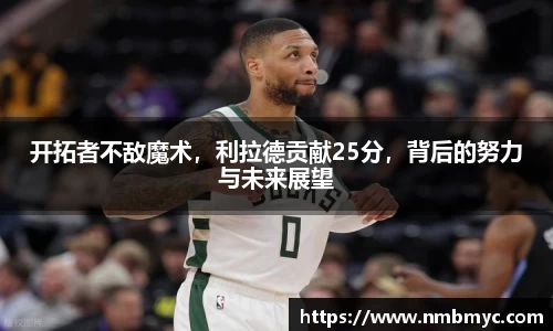 开拓者不敌魔术，利拉德贡献25分，背后的努力与未来展望